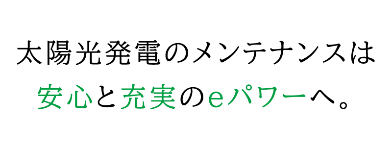 太陽光発電のメンテナンスは 安心と充実のeパワーへ。